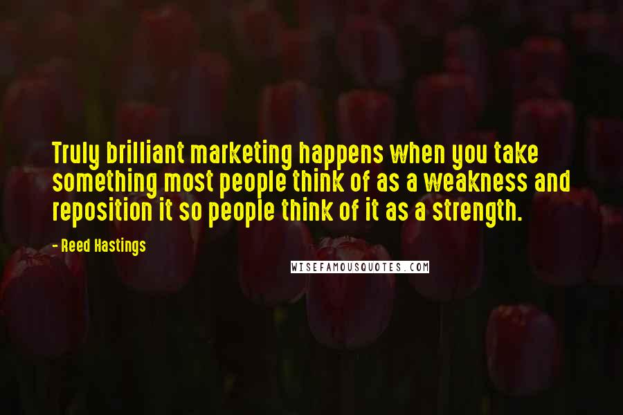 Reed Hastings Quotes: Truly brilliant marketing happens when you take something most people think of as a weakness and reposition it so people think of it as a strength.