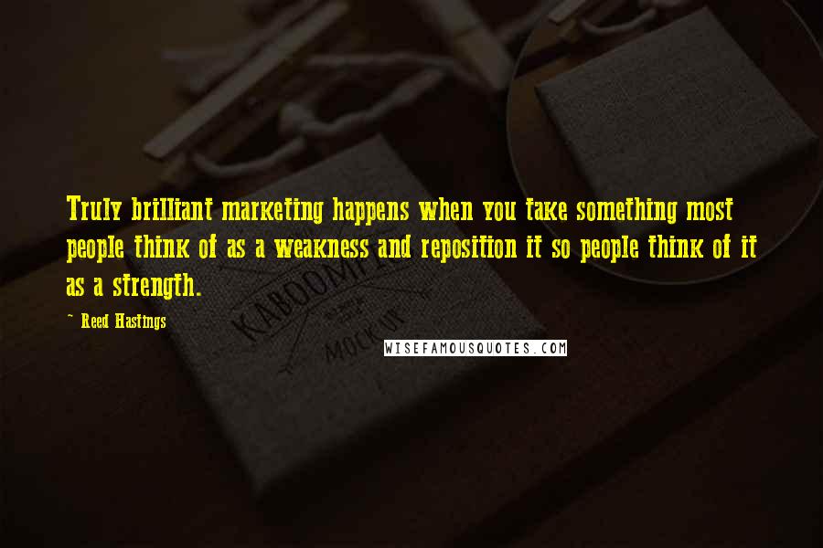 Reed Hastings Quotes: Truly brilliant marketing happens when you take something most people think of as a weakness and reposition it so people think of it as a strength.