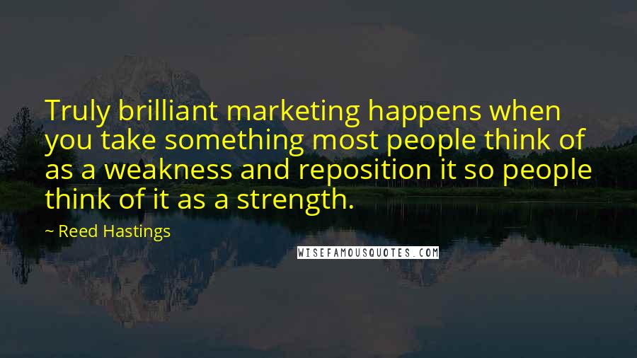 Reed Hastings Quotes: Truly brilliant marketing happens when you take something most people think of as a weakness and reposition it so people think of it as a strength.