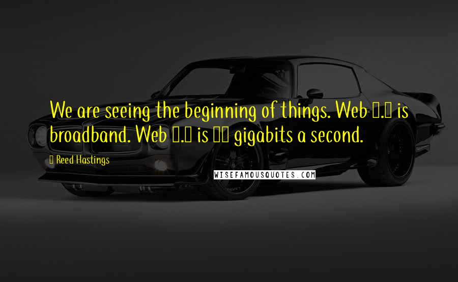 Reed Hastings Quotes: We are seeing the beginning of things. Web 2.0 is broadband. Web 3.0 is 10 gigabits a second.