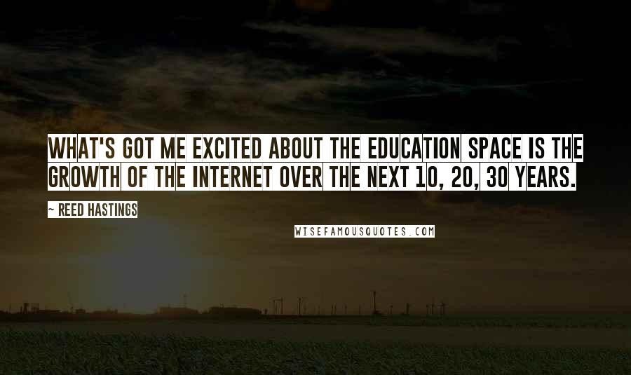 Reed Hastings Quotes: What's got me excited about the education space is the growth of the Internet over the next 10, 20, 30 years.