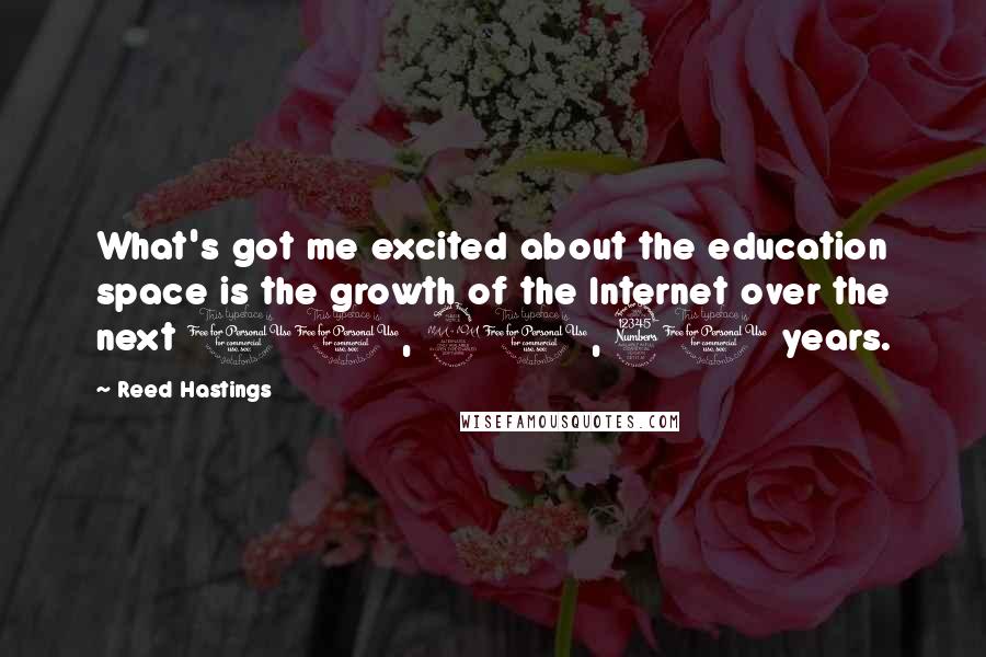 Reed Hastings Quotes: What's got me excited about the education space is the growth of the Internet over the next 10, 20, 30 years.