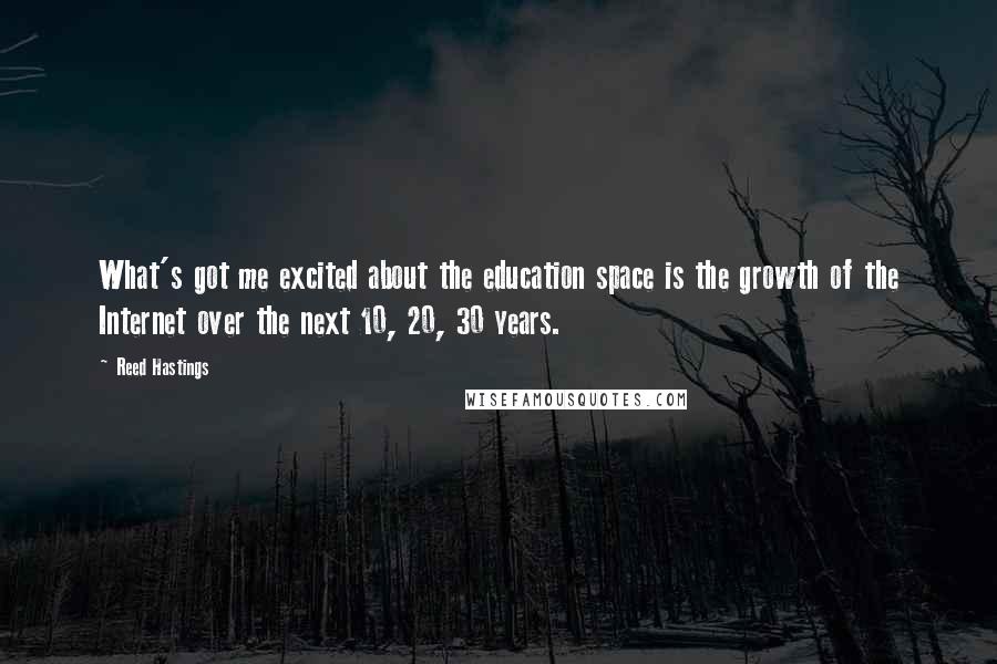 Reed Hastings Quotes: What's got me excited about the education space is the growth of the Internet over the next 10, 20, 30 years.