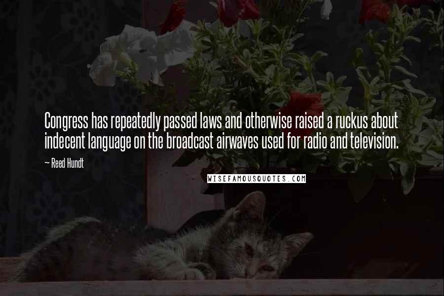 Reed Hundt Quotes: Congress has repeatedly passed laws and otherwise raised a ruckus about indecent language on the broadcast airwaves used for radio and television.