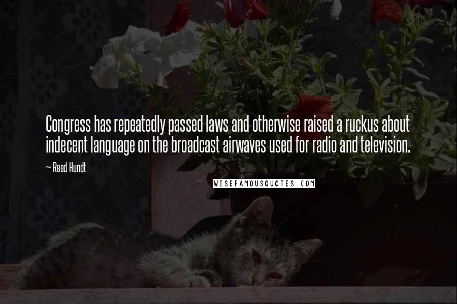 Reed Hundt Quotes: Congress has repeatedly passed laws and otherwise raised a ruckus about indecent language on the broadcast airwaves used for radio and television.