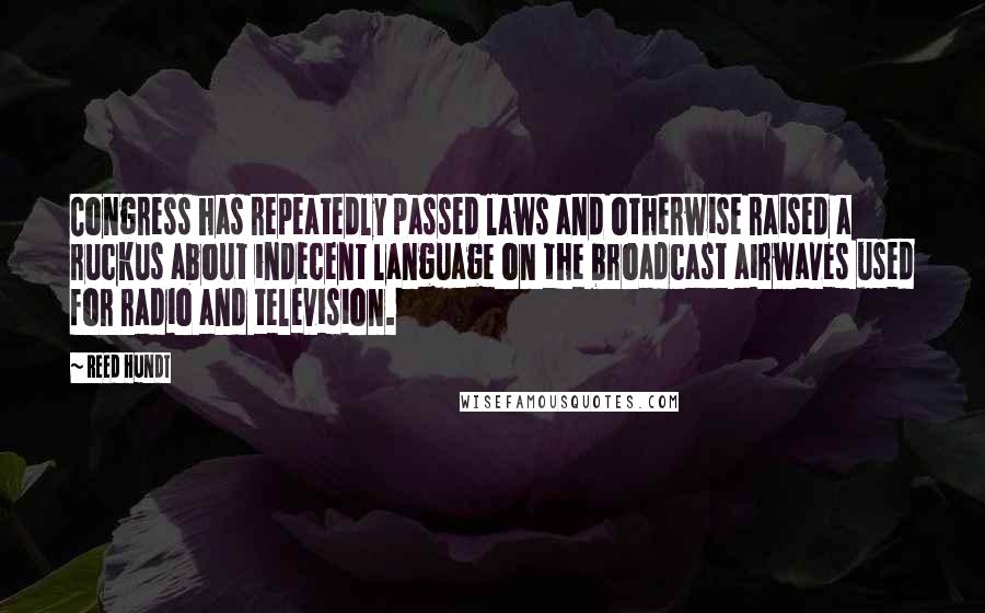 Reed Hundt Quotes: Congress has repeatedly passed laws and otherwise raised a ruckus about indecent language on the broadcast airwaves used for radio and television.