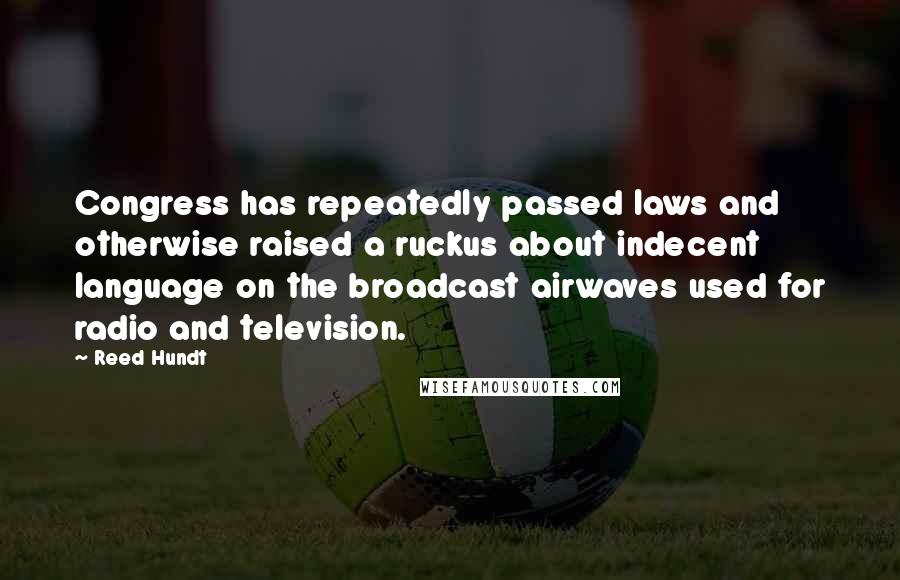 Reed Hundt Quotes: Congress has repeatedly passed laws and otherwise raised a ruckus about indecent language on the broadcast airwaves used for radio and television.
