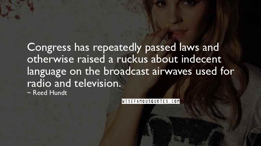 Reed Hundt Quotes: Congress has repeatedly passed laws and otherwise raised a ruckus about indecent language on the broadcast airwaves used for radio and television.