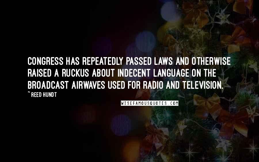 Reed Hundt Quotes: Congress has repeatedly passed laws and otherwise raised a ruckus about indecent language on the broadcast airwaves used for radio and television.