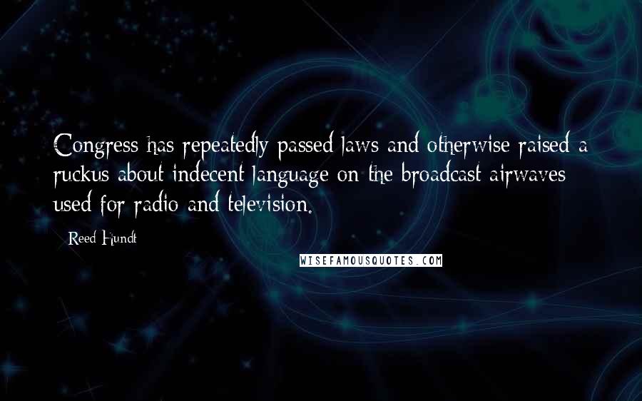 Reed Hundt Quotes: Congress has repeatedly passed laws and otherwise raised a ruckus about indecent language on the broadcast airwaves used for radio and television.