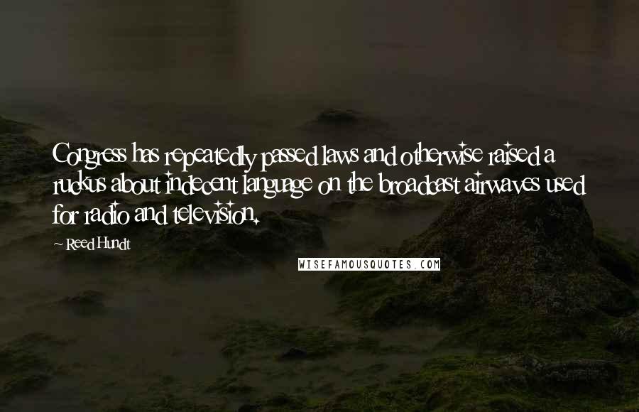 Reed Hundt Quotes: Congress has repeatedly passed laws and otherwise raised a ruckus about indecent language on the broadcast airwaves used for radio and television.