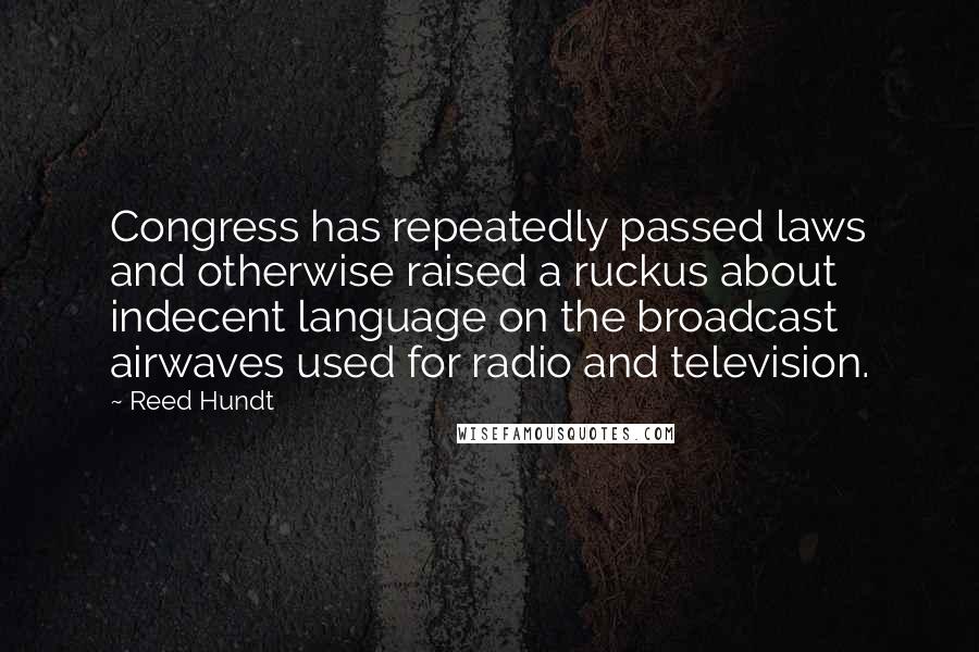 Reed Hundt Quotes: Congress has repeatedly passed laws and otherwise raised a ruckus about indecent language on the broadcast airwaves used for radio and television.