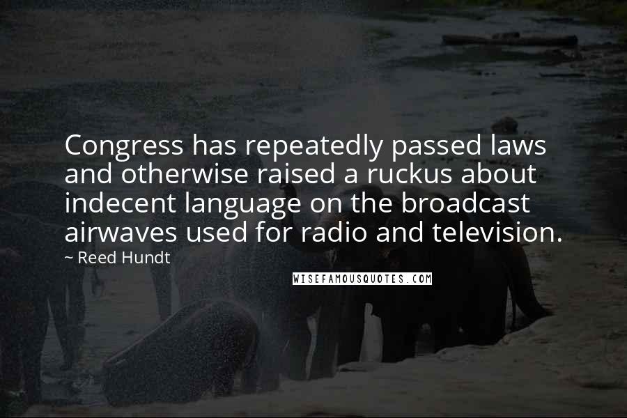 Reed Hundt Quotes: Congress has repeatedly passed laws and otherwise raised a ruckus about indecent language on the broadcast airwaves used for radio and television.
