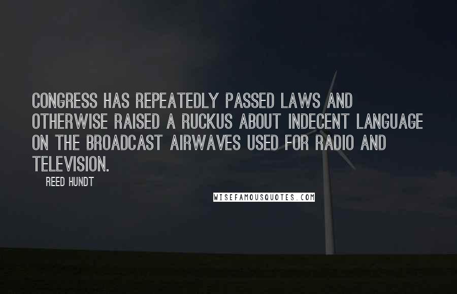 Reed Hundt Quotes: Congress has repeatedly passed laws and otherwise raised a ruckus about indecent language on the broadcast airwaves used for radio and television.