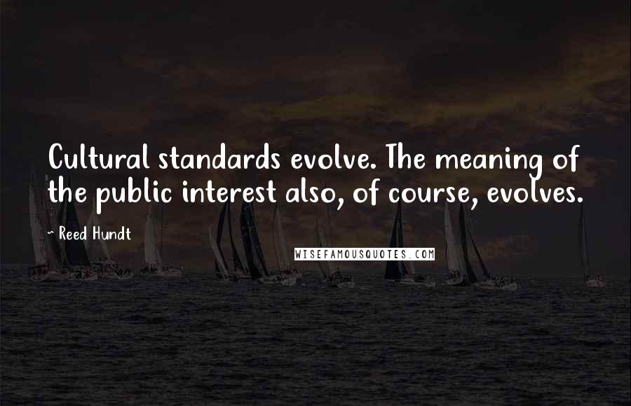 Reed Hundt Quotes: Cultural standards evolve. The meaning of the public interest also, of course, evolves.