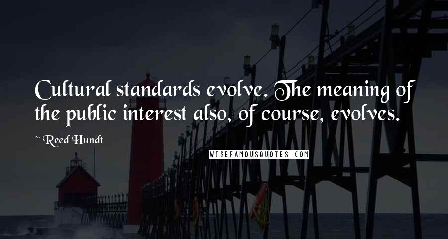 Reed Hundt Quotes: Cultural standards evolve. The meaning of the public interest also, of course, evolves.