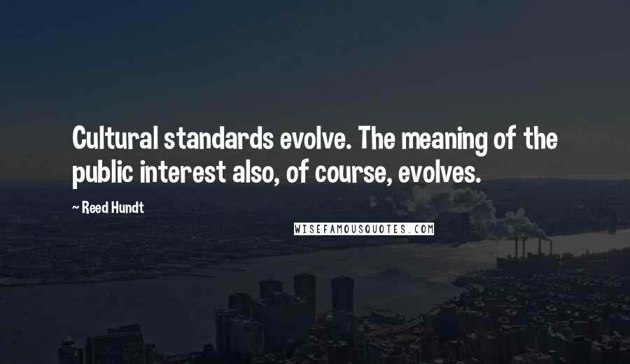 Reed Hundt Quotes: Cultural standards evolve. The meaning of the public interest also, of course, evolves.