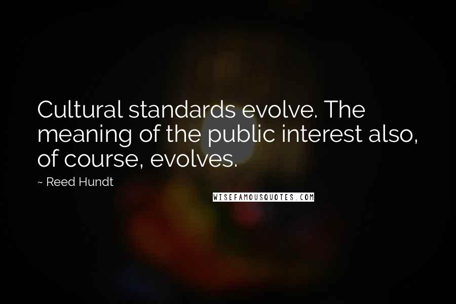 Reed Hundt Quotes: Cultural standards evolve. The meaning of the public interest also, of course, evolves.