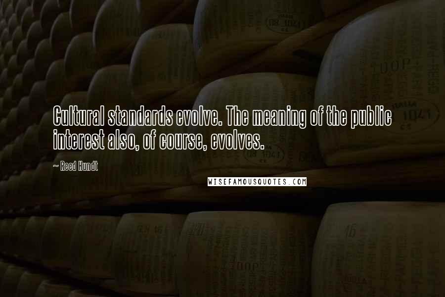 Reed Hundt Quotes: Cultural standards evolve. The meaning of the public interest also, of course, evolves.