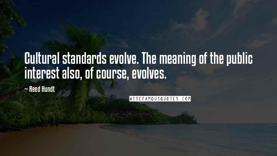 Reed Hundt Quotes: Cultural standards evolve. The meaning of the public interest also, of course, evolves.