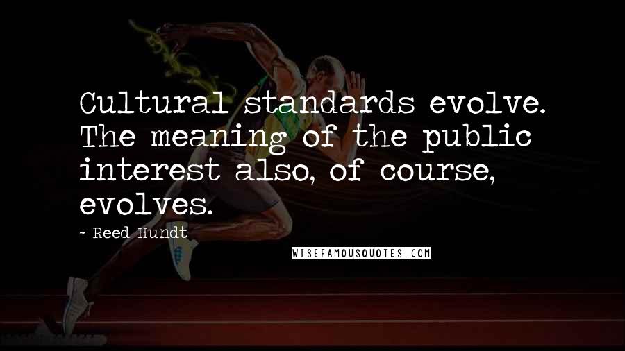 Reed Hundt Quotes: Cultural standards evolve. The meaning of the public interest also, of course, evolves.