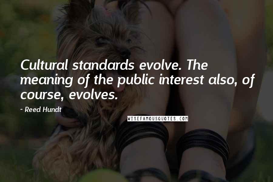 Reed Hundt Quotes: Cultural standards evolve. The meaning of the public interest also, of course, evolves.
