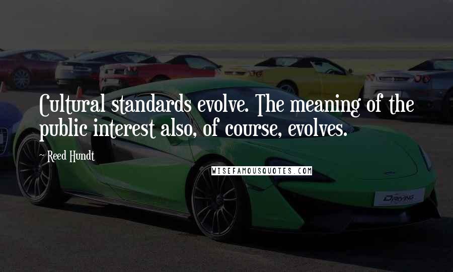 Reed Hundt Quotes: Cultural standards evolve. The meaning of the public interest also, of course, evolves.