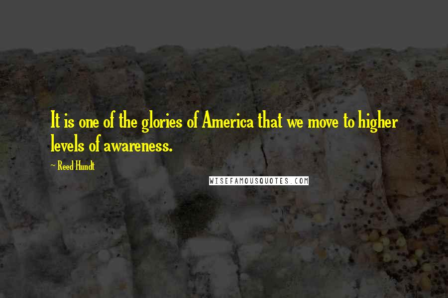 Reed Hundt Quotes: It is one of the glories of America that we move to higher levels of awareness.