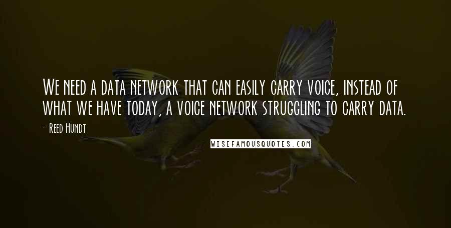Reed Hundt Quotes: We need a data network that can easily carry voice, instead of what we have today, a voice network struggling to carry data.