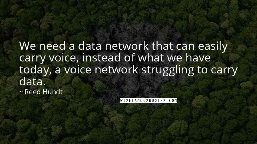 Reed Hundt Quotes: We need a data network that can easily carry voice, instead of what we have today, a voice network struggling to carry data.