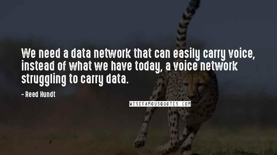 Reed Hundt Quotes: We need a data network that can easily carry voice, instead of what we have today, a voice network struggling to carry data.