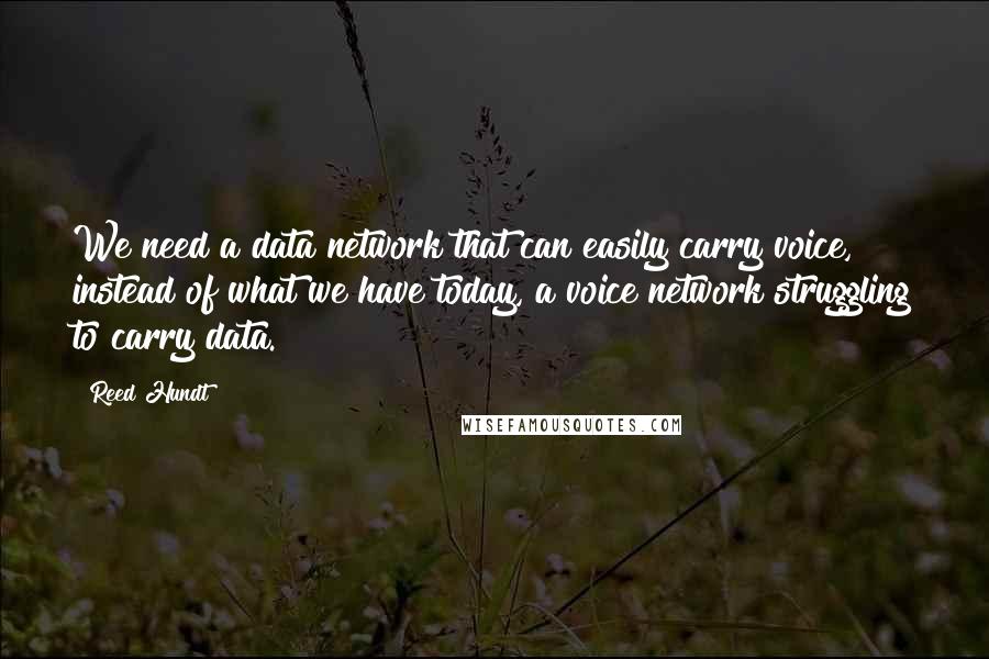 Reed Hundt Quotes: We need a data network that can easily carry voice, instead of what we have today, a voice network struggling to carry data.