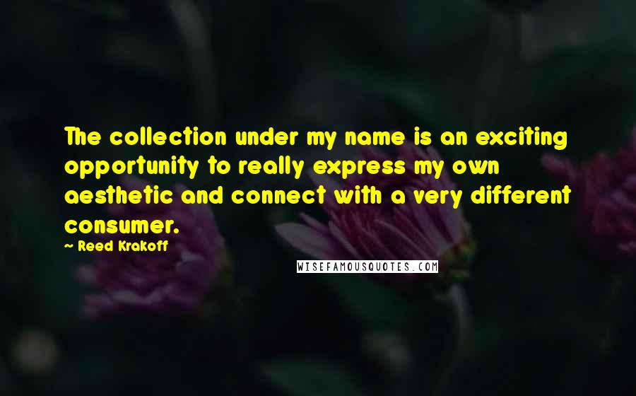 Reed Krakoff Quotes: The collection under my name is an exciting opportunity to really express my own aesthetic and connect with a very different consumer.