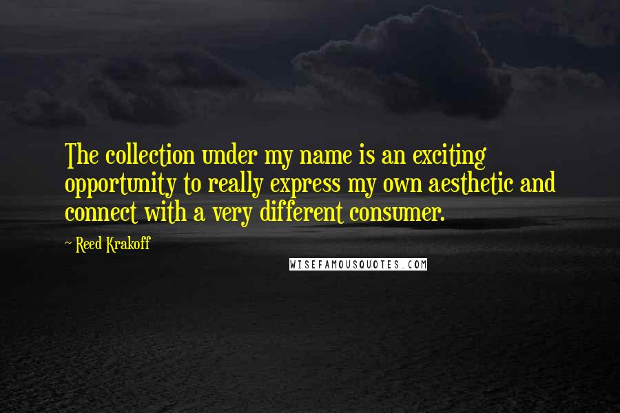 Reed Krakoff Quotes: The collection under my name is an exciting opportunity to really express my own aesthetic and connect with a very different consumer.