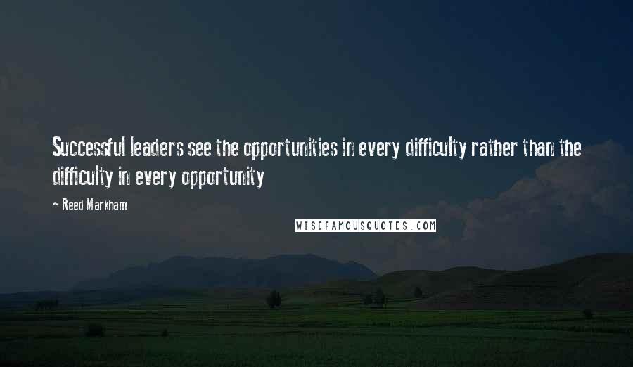 Reed Markham Quotes: Successful leaders see the opportunities in every difficulty rather than the difficulty in every opportunity