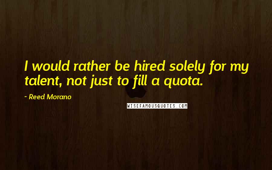 Reed Morano Quotes: I would rather be hired solely for my talent, not just to fill a quota.