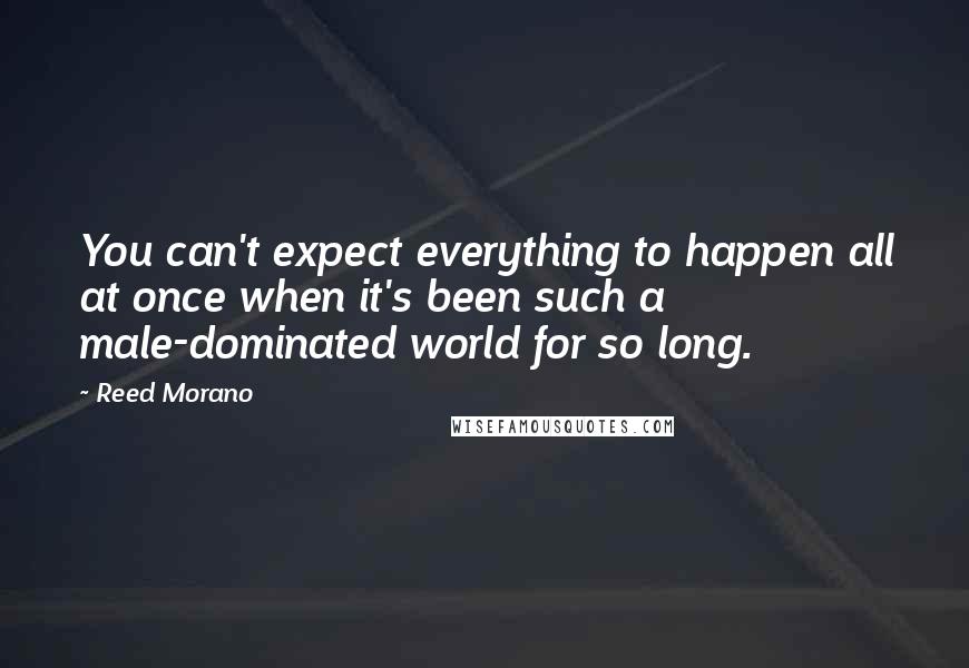 Reed Morano Quotes: You can't expect everything to happen all at once when it's been such a male-dominated world for so long.