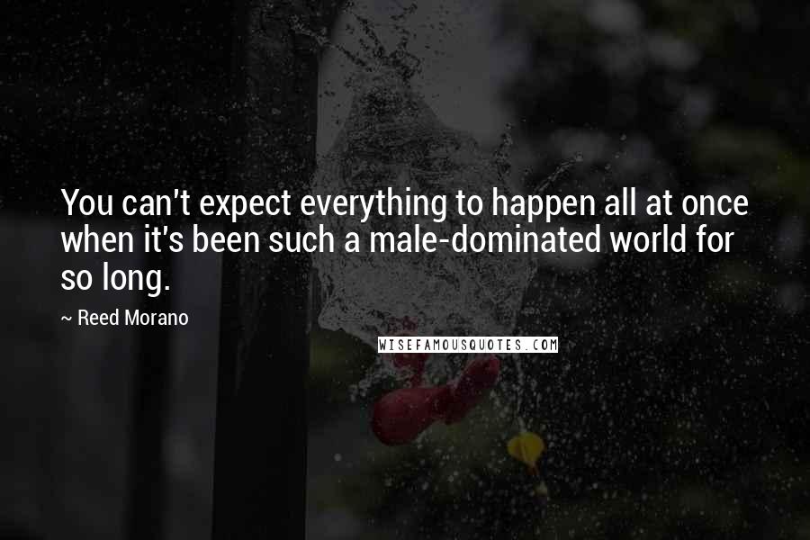 Reed Morano Quotes: You can't expect everything to happen all at once when it's been such a male-dominated world for so long.