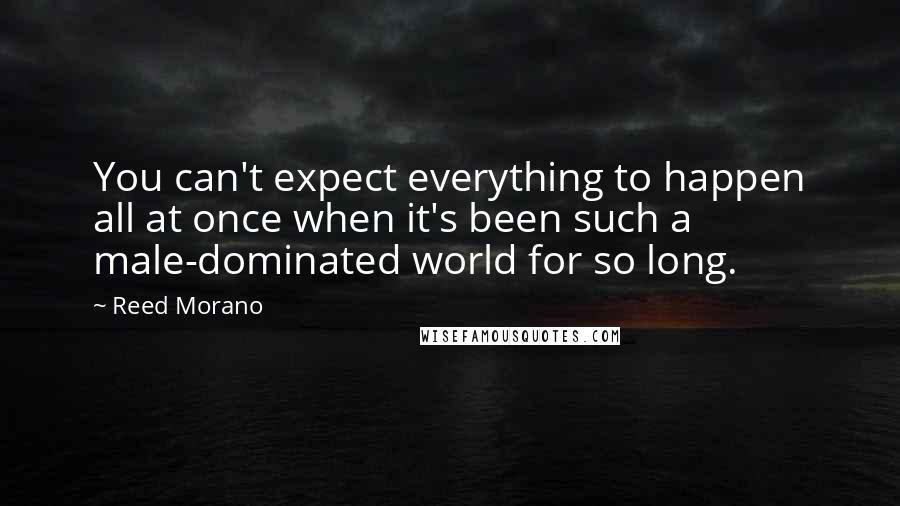 Reed Morano Quotes: You can't expect everything to happen all at once when it's been such a male-dominated world for so long.