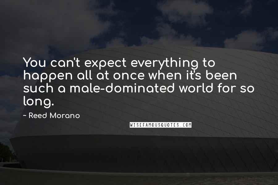 Reed Morano Quotes: You can't expect everything to happen all at once when it's been such a male-dominated world for so long.