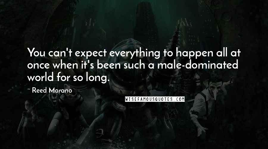 Reed Morano Quotes: You can't expect everything to happen all at once when it's been such a male-dominated world for so long.