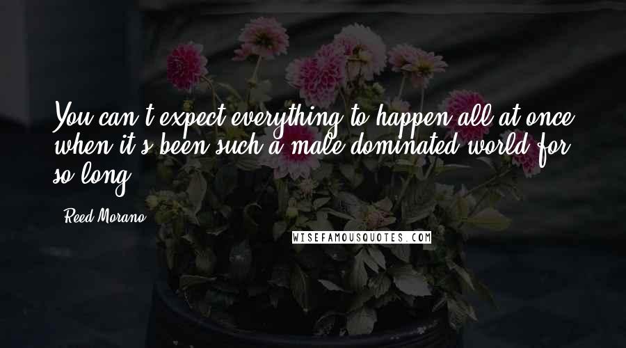 Reed Morano Quotes: You can't expect everything to happen all at once when it's been such a male-dominated world for so long.