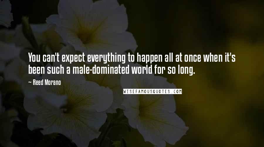 Reed Morano Quotes: You can't expect everything to happen all at once when it's been such a male-dominated world for so long.