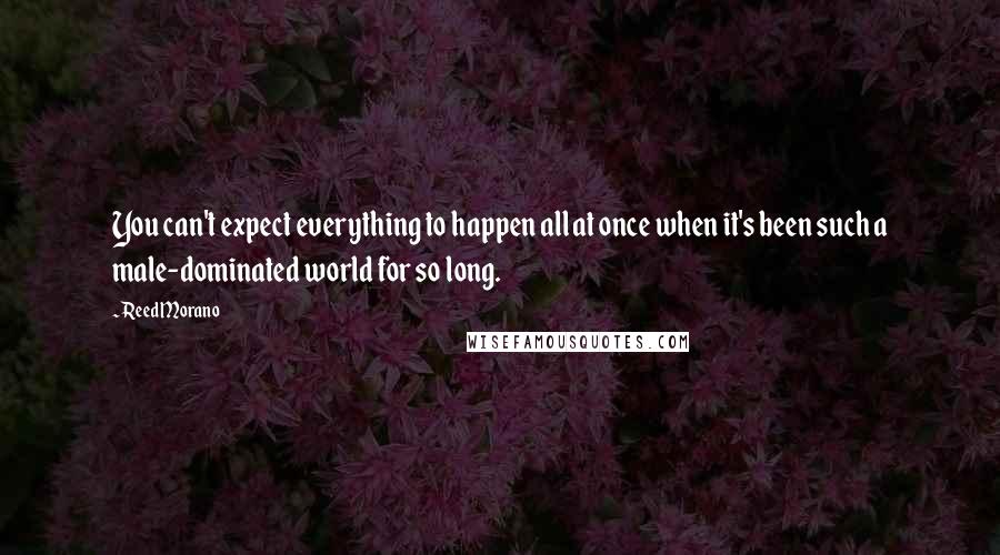 Reed Morano Quotes: You can't expect everything to happen all at once when it's been such a male-dominated world for so long.