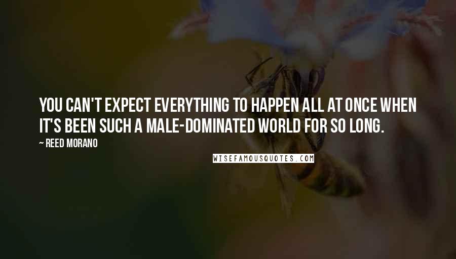 Reed Morano Quotes: You can't expect everything to happen all at once when it's been such a male-dominated world for so long.