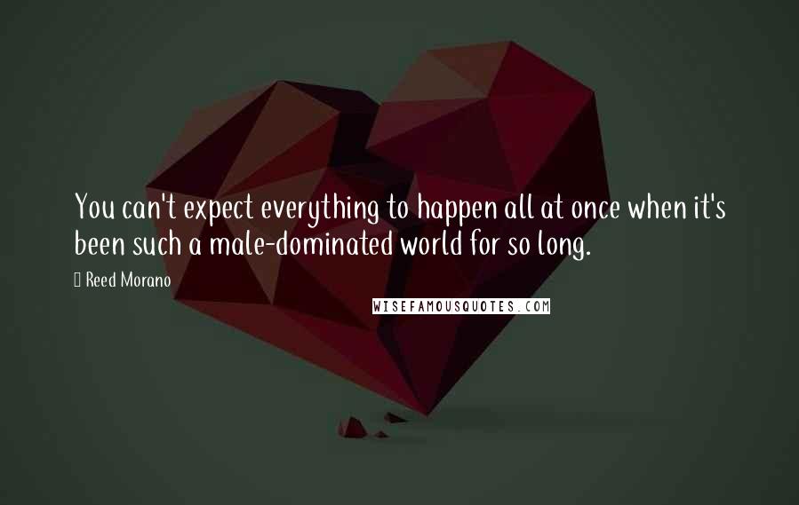 Reed Morano Quotes: You can't expect everything to happen all at once when it's been such a male-dominated world for so long.