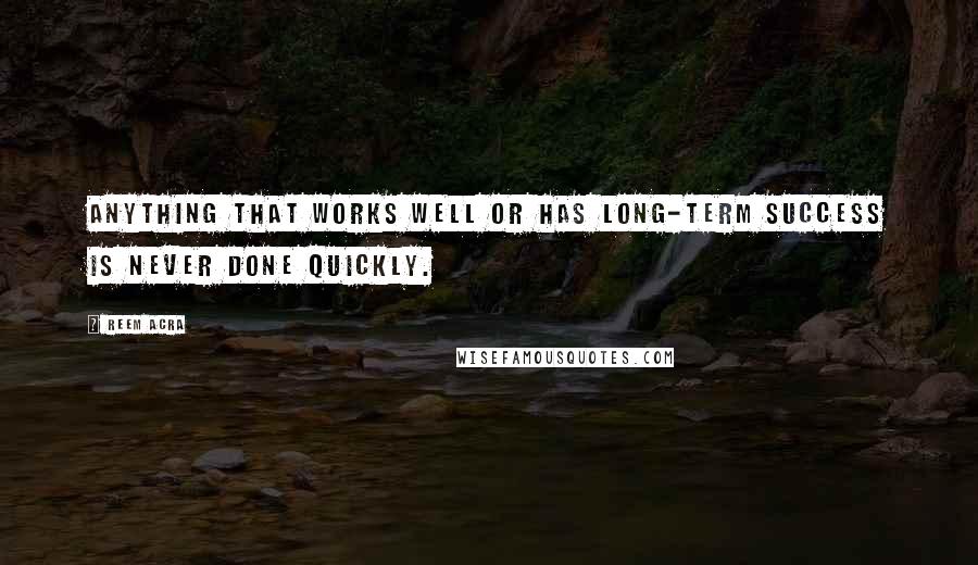 Reem Acra Quotes: Anything that works well or has long-term success is never done quickly.