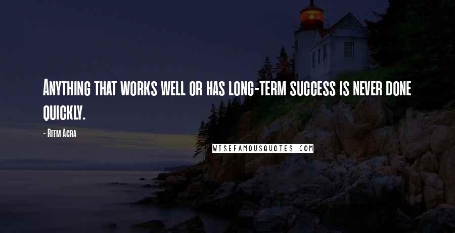 Reem Acra Quotes: Anything that works well or has long-term success is never done quickly.