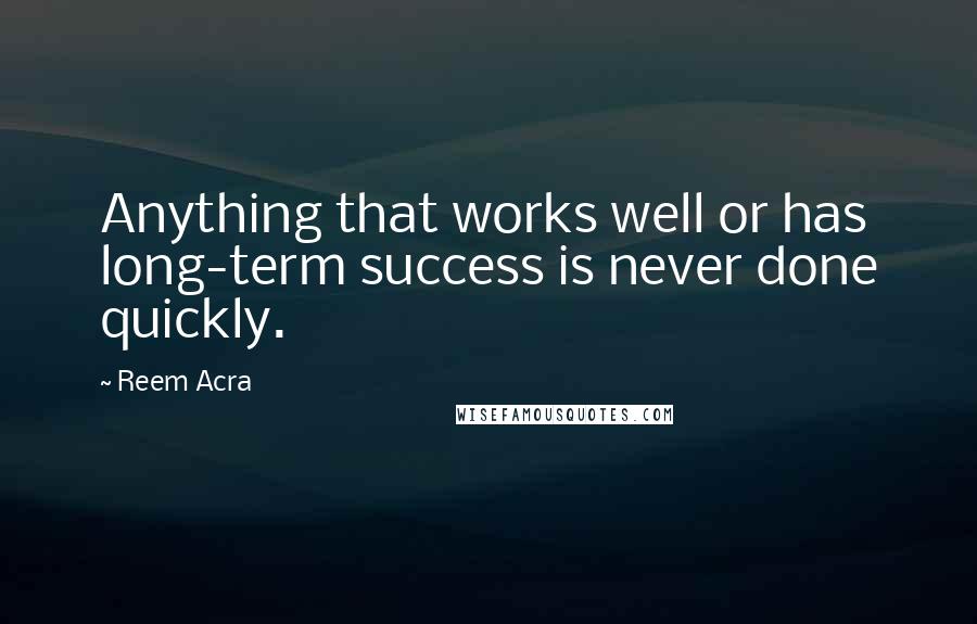 Reem Acra Quotes: Anything that works well or has long-term success is never done quickly.