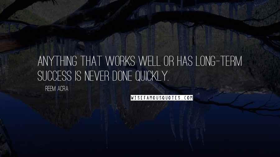 Reem Acra Quotes: Anything that works well or has long-term success is never done quickly.